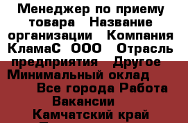 Менеджер по приему товара › Название организации ­ Компания КламаС, ООО › Отрасль предприятия ­ Другое › Минимальный оклад ­ 25 000 - Все города Работа » Вакансии   . Камчатский край,Петропавловск-Камчатский г.